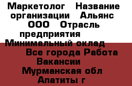 Маркетолог › Название организации ­ Альянс, ООО › Отрасль предприятия ­ BTL › Минимальный оклад ­ 25 000 - Все города Работа » Вакансии   . Мурманская обл.,Апатиты г.